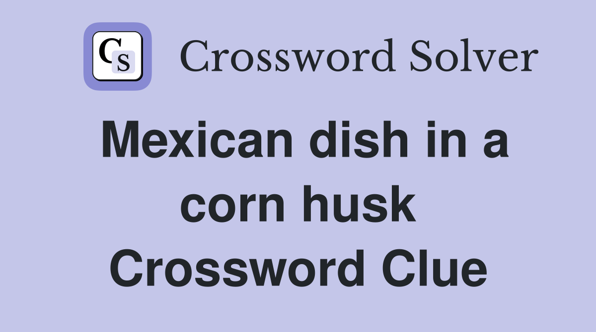 Mexican dish in a corn husk Crossword Clue Answers Crossword Solver